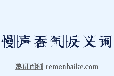 慢声吞气反义词是什么意思的图片